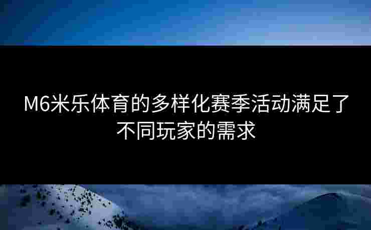 M6米乐体育的多样化赛季活动满足了不同玩家的需求
