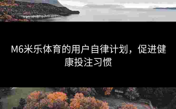 M6米乐体育的用户自律计划，促进健康投注习惯