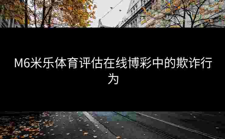 M6米乐体育评估在线博彩中的欺诈行为