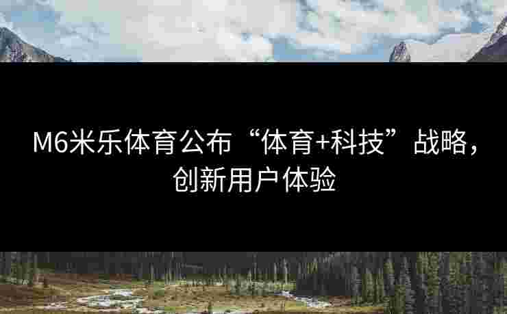 M6米乐体育公布“体育+科技”战略，创新用户体验