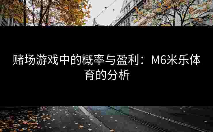 赌场游戏中的概率与盈利：M6米乐体育的分析