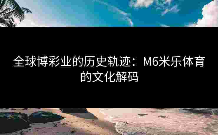 全球博彩业的历史轨迹：M6米乐体育的文化解码