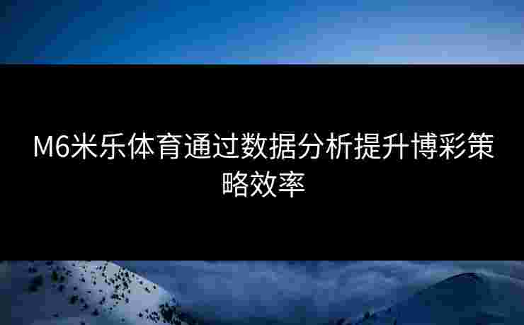 M6米乐体育通过数据分析提升博彩策略效率