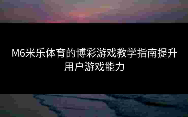 M6米乐体育的博彩游戏教学指南提升用户游戏能力