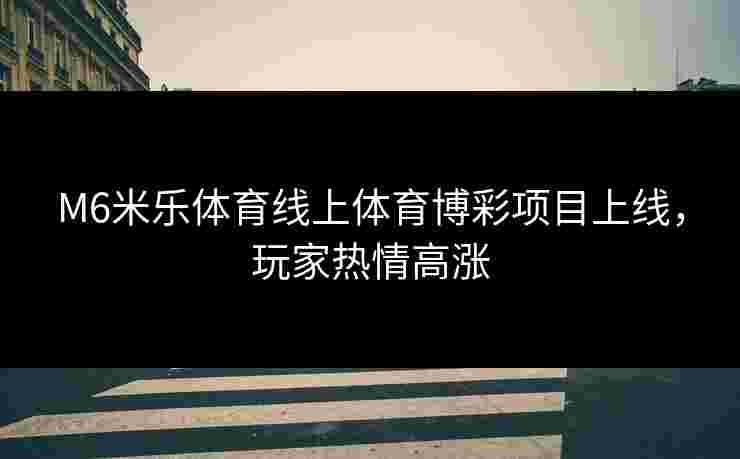 M6米乐体育线上体育博彩项目上线，玩家热情高涨