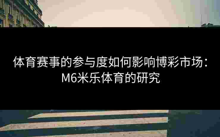 体育赛事的参与度如何影响博彩市场：M6米乐体育的研究