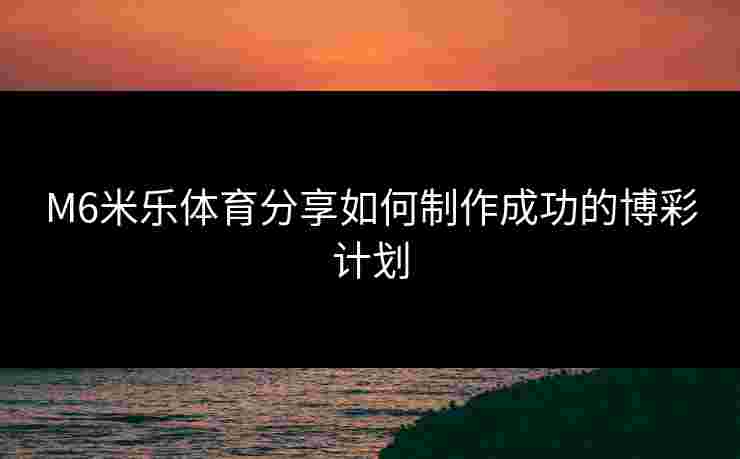 M6米乐体育分享如何制作成功的博彩计划