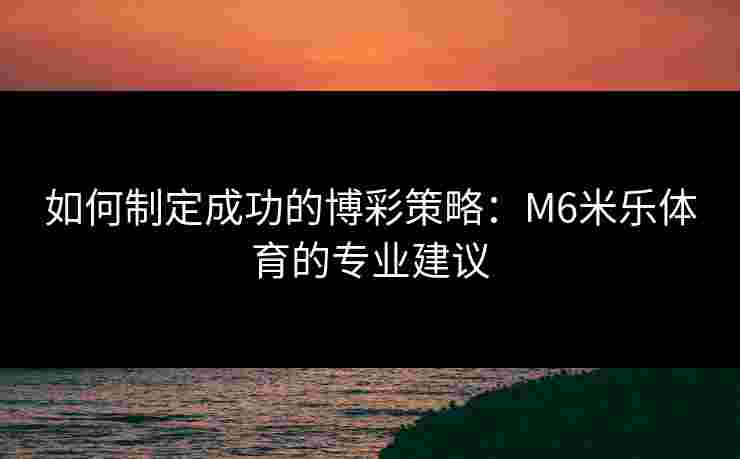 如何制定成功的博彩策略：M6米乐体育的专业建议