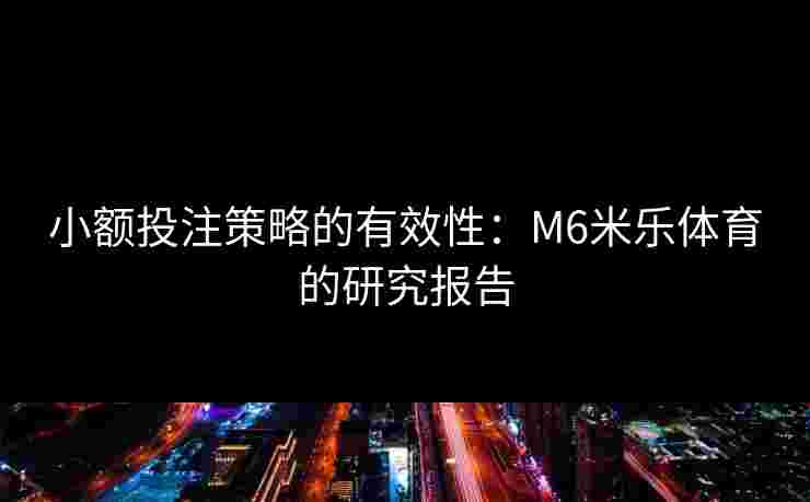 小额投注策略的有效性：M6米乐体育的研究报告