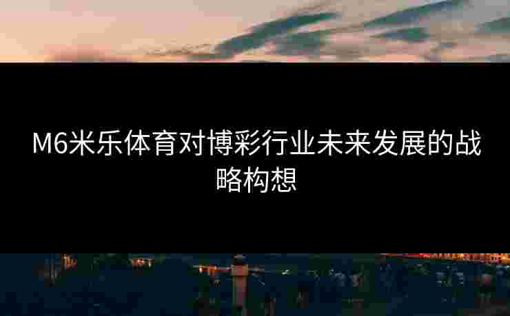 M6米乐体育对博彩行业未来发展的战略构想