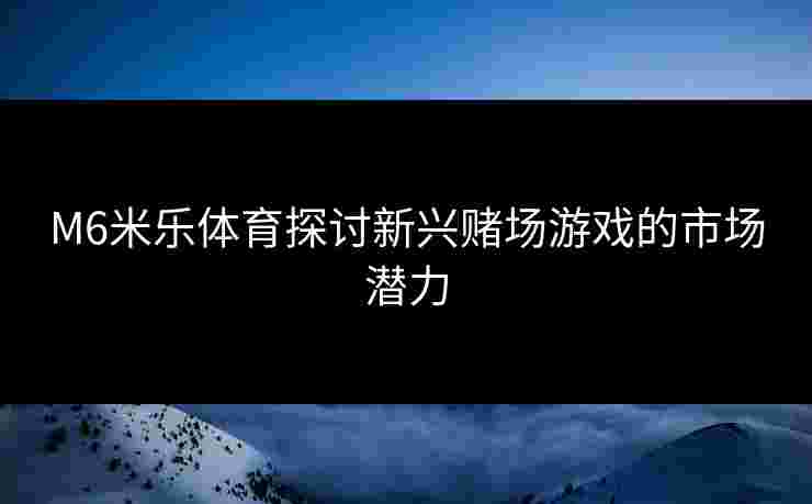 M6米乐体育探讨新兴赌场游戏的市场潜力