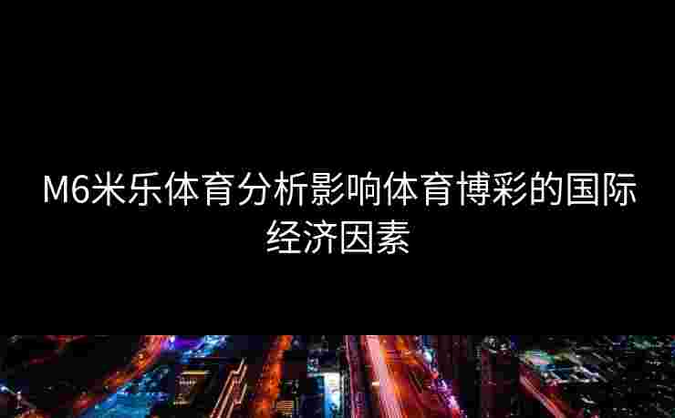M6米乐体育分析影响体育博彩的国际经济因素