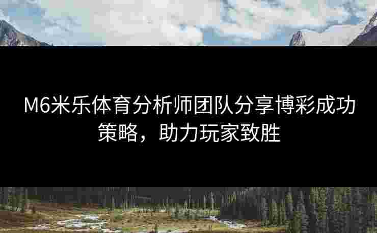 M6米乐体育分析师团队分享博彩成功策略，助力玩家致胜