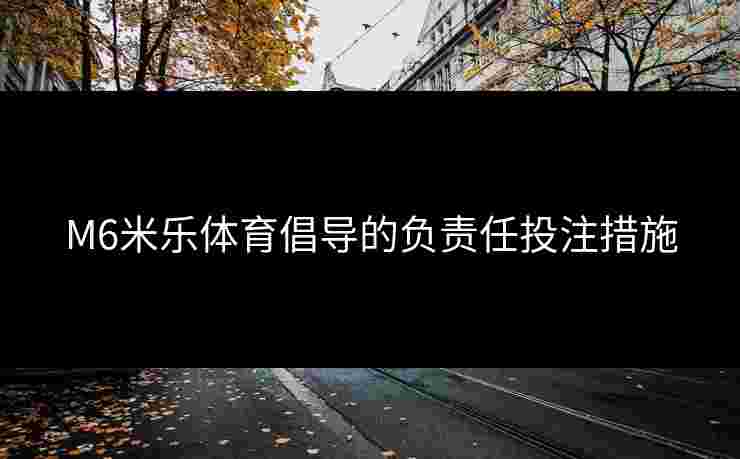 M6米乐体育倡导的负责任投注措施