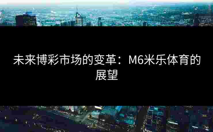 未来博彩市场的变革：M6米乐体育的展望