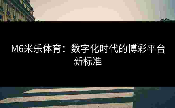 M6米乐体育：数字化时代的博彩平台新标准