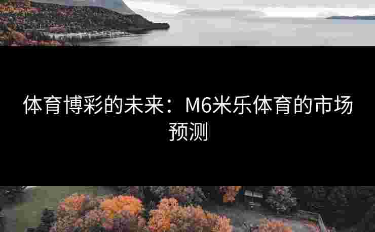 体育博彩的未来：M6米乐体育的市场预测