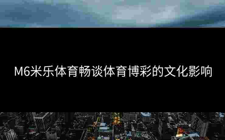 M6米乐体育畅谈体育博彩的文化影响