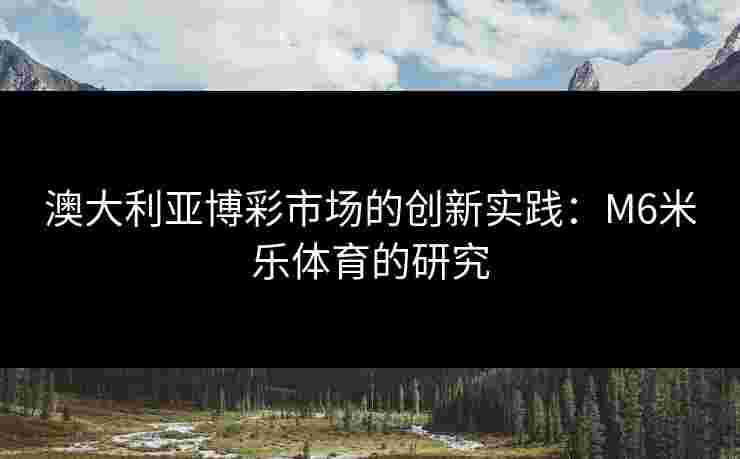 澳大利亚博彩市场的创新实践：M6米乐体育的研究