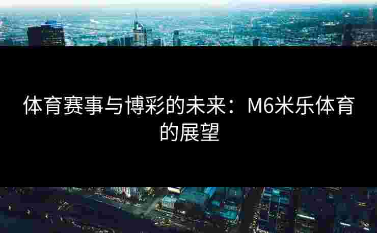 体育赛事与博彩的未来：M6米乐体育的展望