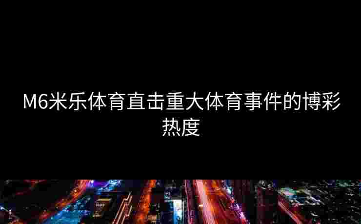 M6米乐体育直击重大体育事件的博彩热度