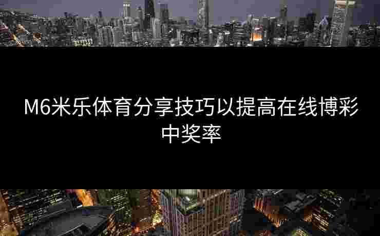 M6米乐体育分享技巧以提高在线博彩中奖率