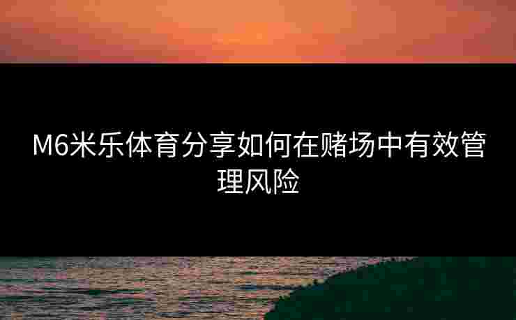M6米乐体育分享如何在赌场中有效管理风险