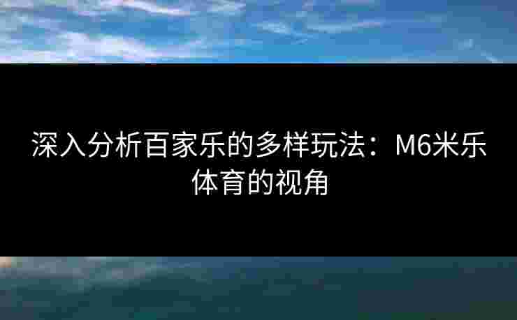 深入分析百家乐的多样玩法：M6米乐体育的视角