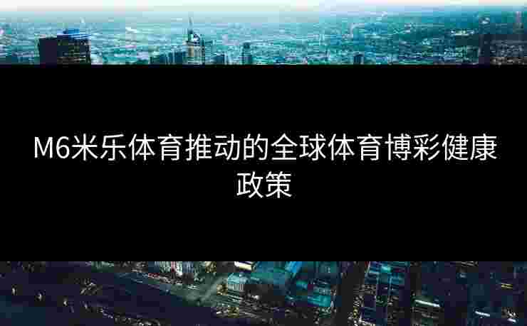 M6米乐体育推动的全球体育博彩健康政策