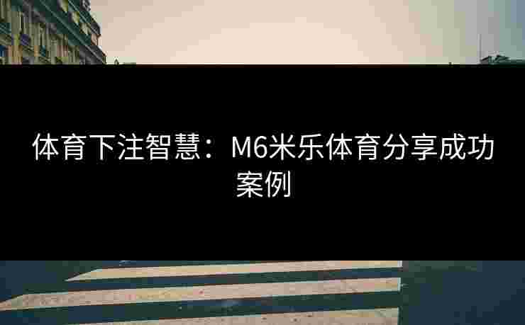 体育下注智慧：M6米乐体育分享成功案例