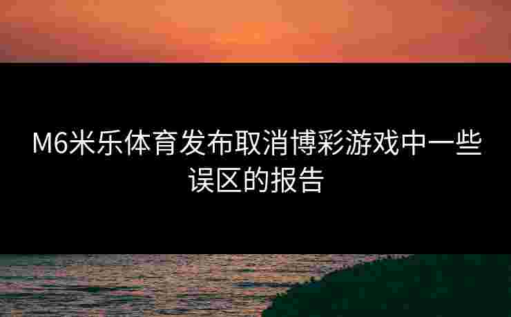 M6米乐体育发布取消博彩游戏中一些误区的报告