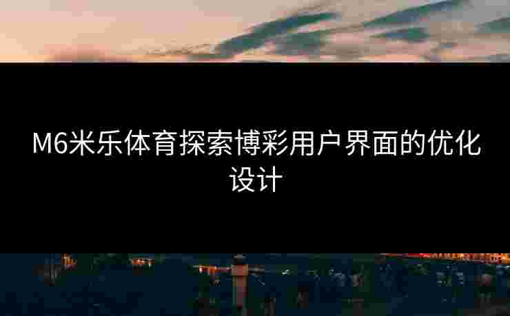 M6米乐体育探索博彩用户界面的优化设计