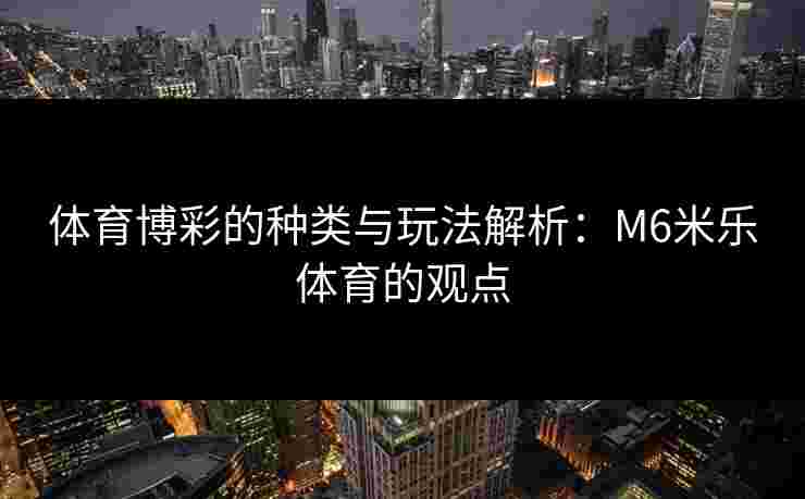 体育博彩的种类与玩法解析：M6米乐体育的观点