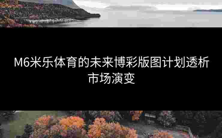 M6米乐体育的未来博彩版图计划透析市场演变