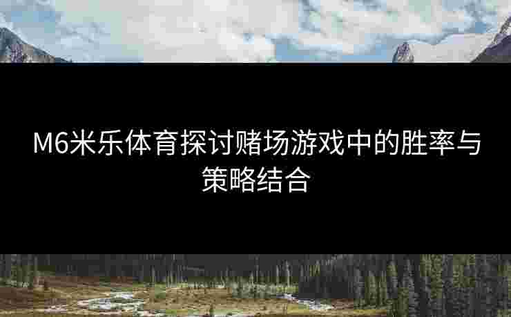 M6米乐体育探讨赌场游戏中的胜率与策略结合