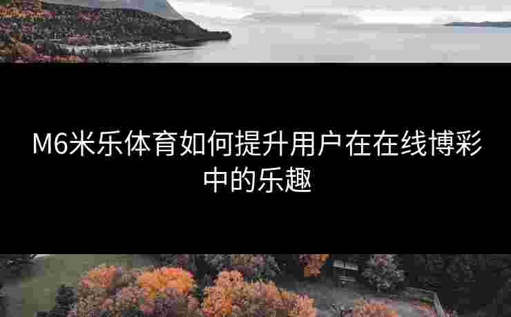 M6米乐体育如何提升用户在在线博彩中的乐趣