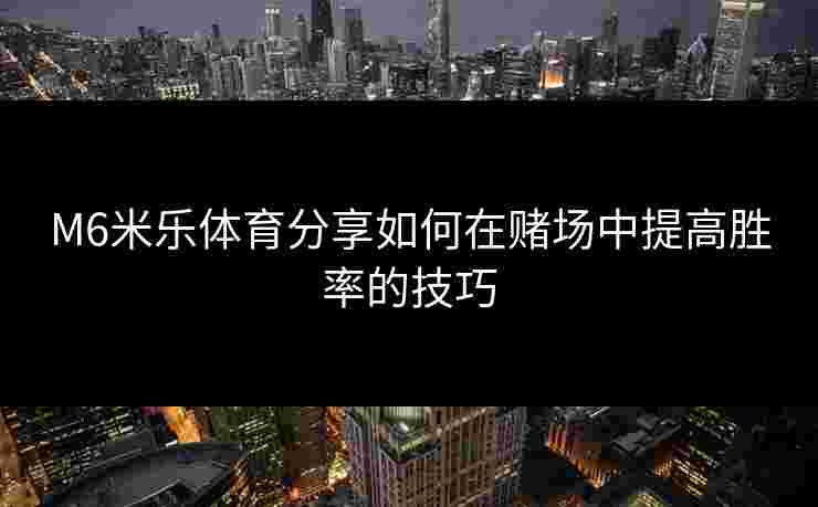 M6米乐体育分享如何在赌场中提高胜率的技巧