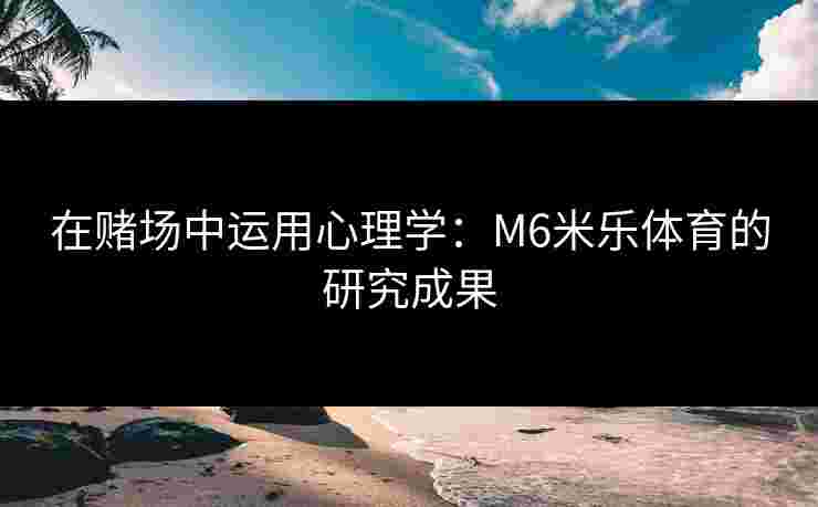 在赌场中运用心理学：M6米乐体育的研究成果