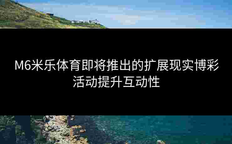 M6米乐体育即将推出的扩展现实博彩活动提升互动性