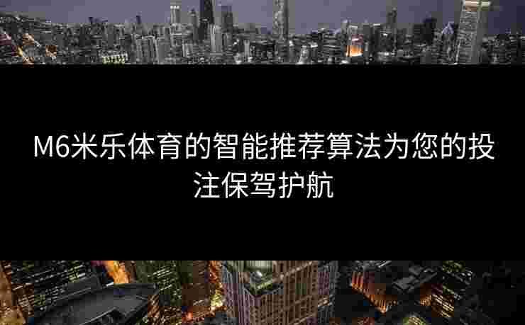 M6米乐体育的智能推荐算法为您的投注保驾护航
