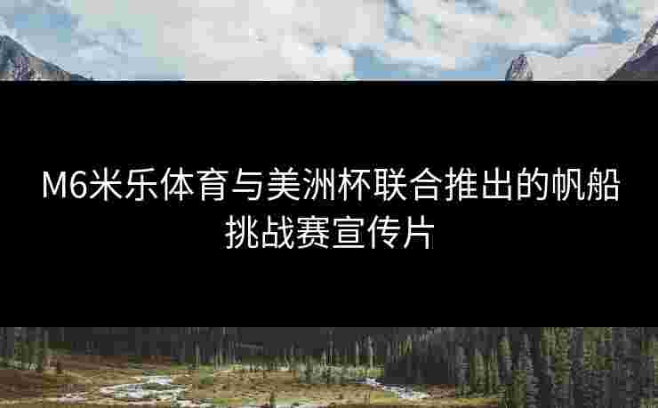 M6米乐体育与美洲杯联合推出的帆船挑战赛宣传片