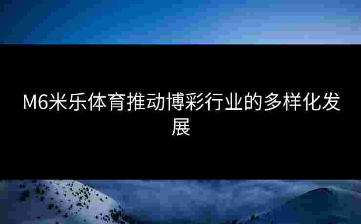 M6米乐体育推动博彩行业的多样化发展