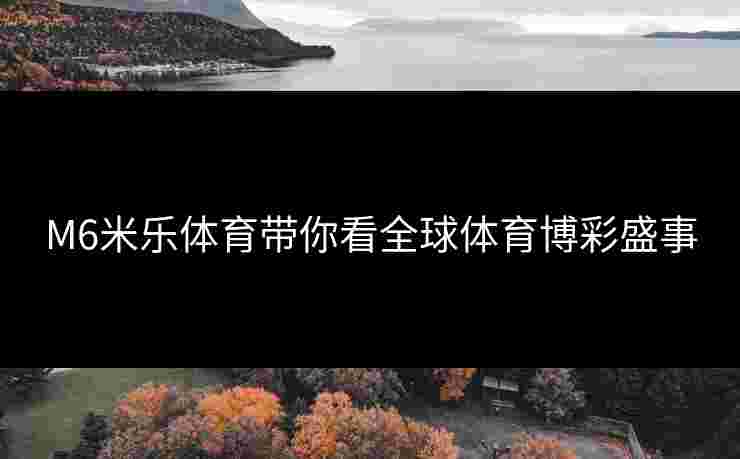 M6米乐体育带你看全球体育博彩盛事