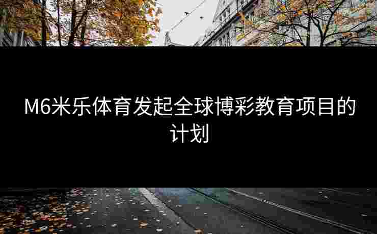 M6米乐体育发起全球博彩教育项目的计划
