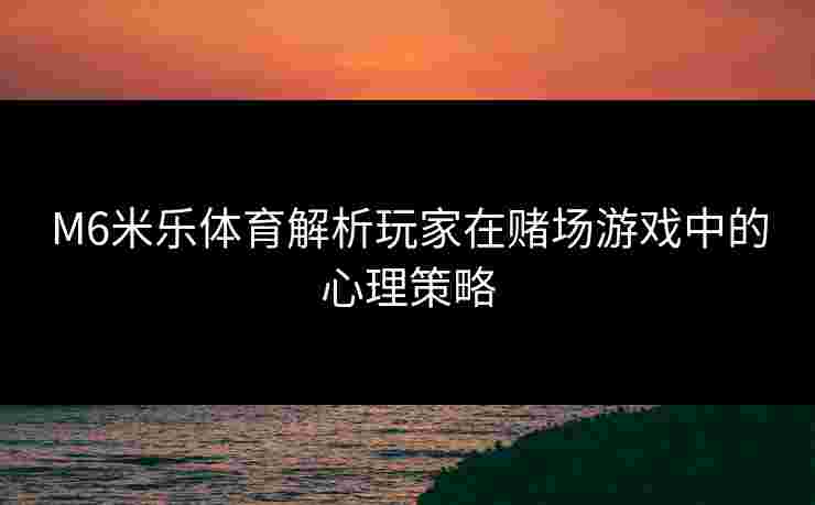 M6米乐体育解析玩家在赌场游戏中的心理策略