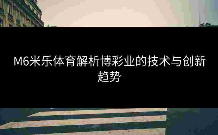 M6米乐体育解析博彩业的技术与创新趋势