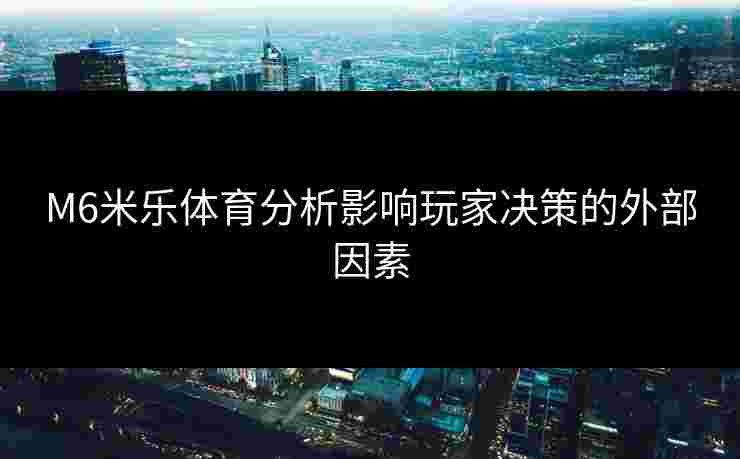 M6米乐体育分析影响玩家决策的外部因素