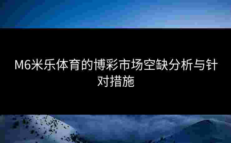 M6米乐体育的博彩市场空缺分析与针对措施
