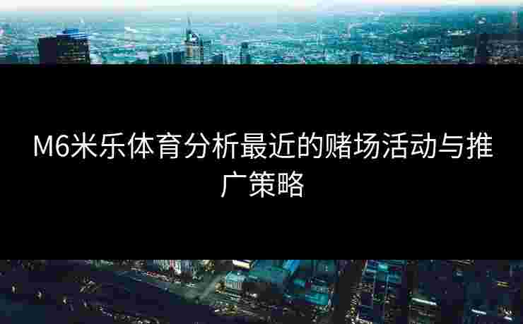 M6米乐体育分析最近的赌场活动与推广策略