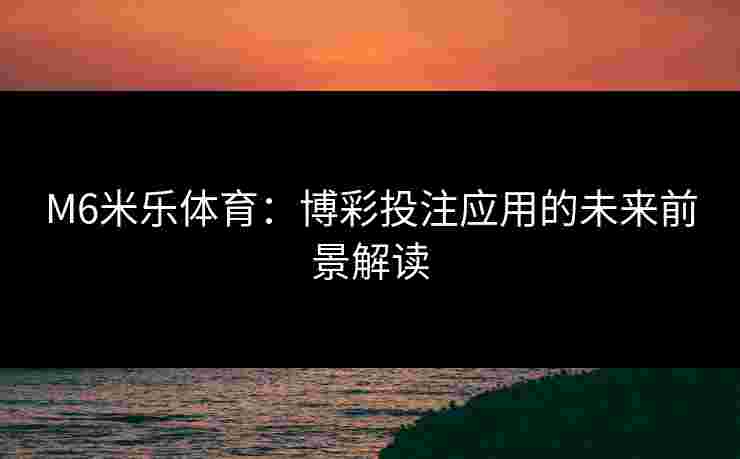 M6米乐体育：博彩投注应用的未来前景解读